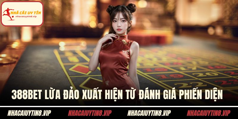 388Bet lừa đảo xuất hiện từ đánh giá phiến diện 