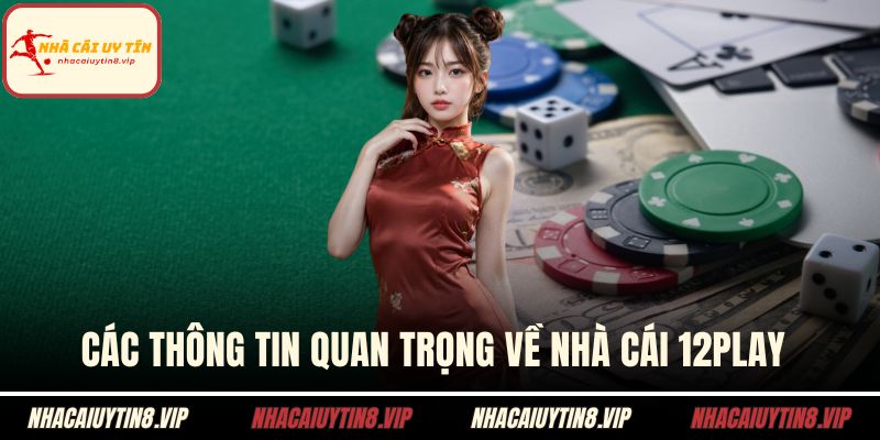 Các thông tin quan trọng về nhà cái 12PLAY 