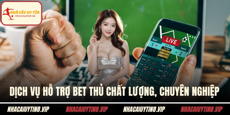 Dịch vụ hỗ trợ bet thủ chất lượng, chuyên nghiệp