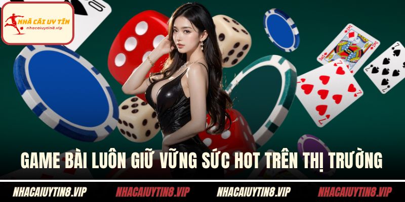 Game bài luôn giữ vững sức hot trên thị trường