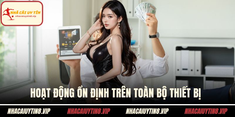 Hoạt động ổn định trên toàn bộ thiết bị 