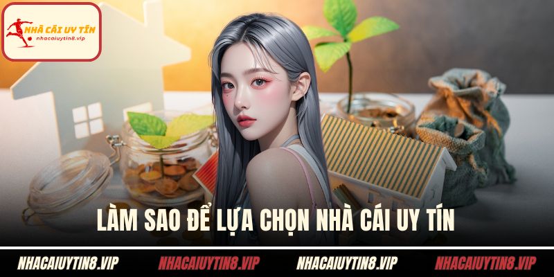 Làm sao để lựa chọn nhà cái uy tín