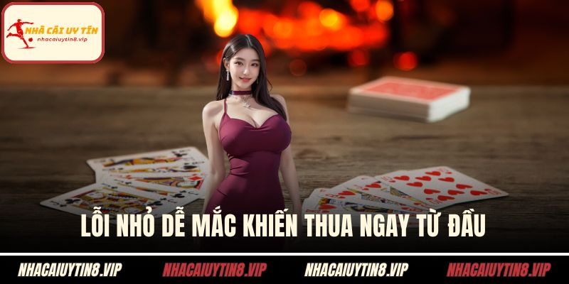Lỗi nhỏ dễ mắc khiến thua ngay từ đầu