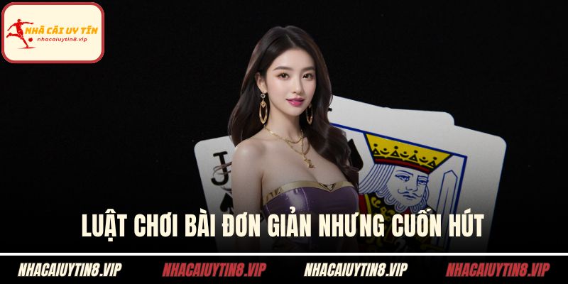 Luật chơi bài đơn giản nhưng cuốn hút