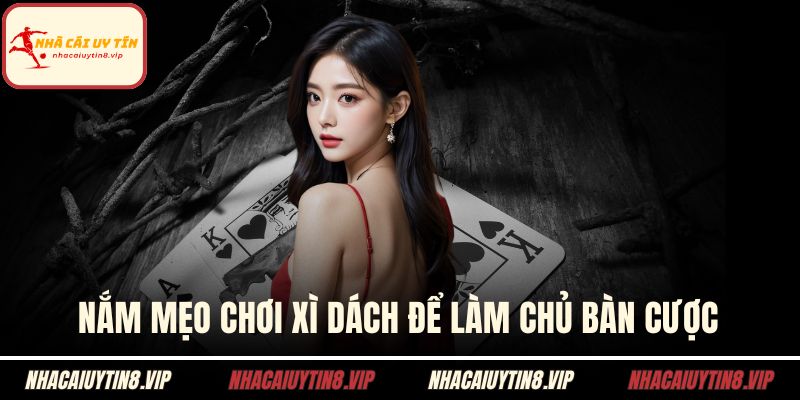 Nắm mẹo chơi xì dách để làm chủ bàn cược
