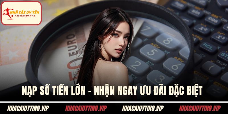 Nạp số tiền lớn - Nhận ngay ưu đãi đặc biệt 