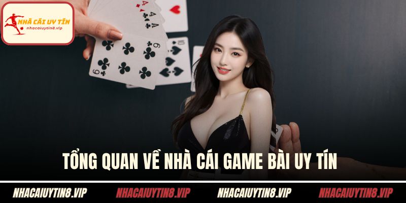 Tổng quan về nhà cái game bài uy tín 