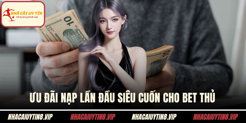 Ưu đãi nạp lần đầu siêu cuốn cho bet thủ