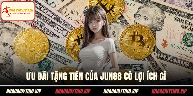 Ưu đãi tặng tiền của Jun88 có lợi ích gì